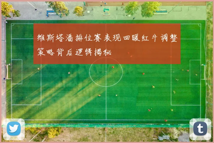 维斯塔潘排位赛表现回暖红牛调整策略背后逻辑揭秘