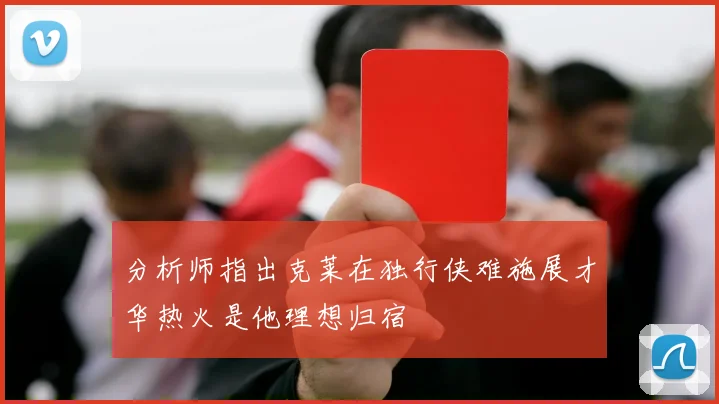 分析师指出克莱在独行侠难施展才华热火是他理想归宿