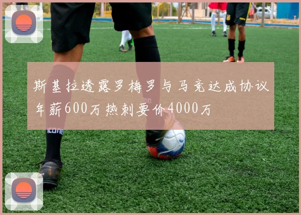 斯基拉透露罗梅罗与马竞达成协议年薪600万热刺要价4000万