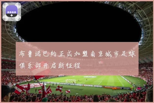 布鲁诺巴约正式加盟南京城市足球俱乐部开启新征程