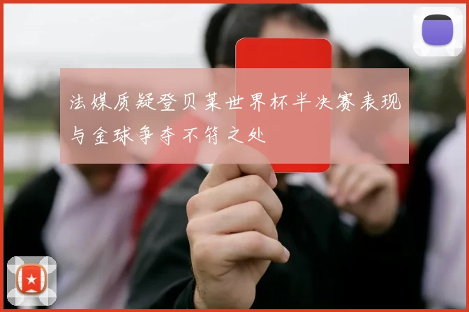法媒质疑登贝莱世界杯半决赛表现与金球争夺不符之处