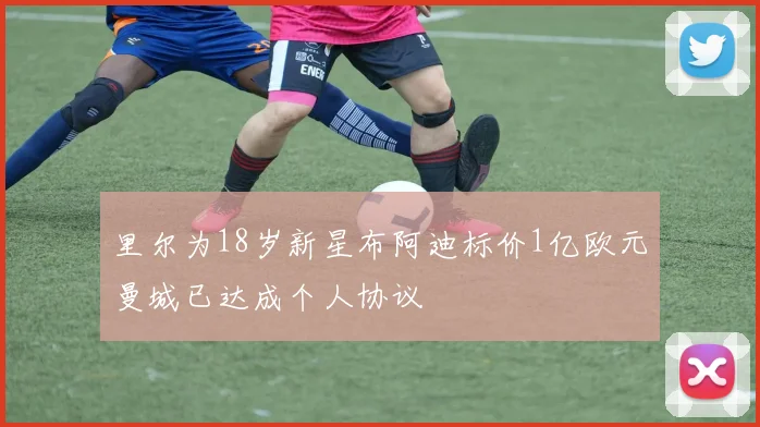 里尔为18岁新星布阿迪标价1亿欧元曼城已达成个人协议