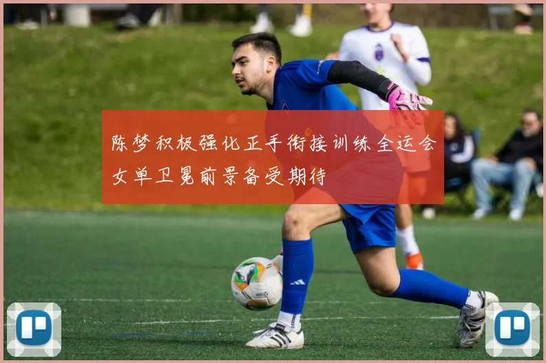 陈梦积极强化正手衔接训练全运会女单卫冕前景备受期待