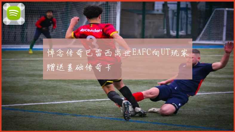 悼念传奇巴雷西离世EAFC向UT玩家赠送基础传奇卡